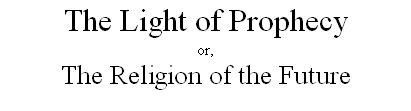 The Light of Prophecy
or,
The Religion of the Future